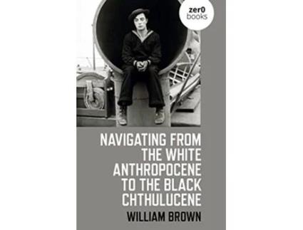 Livro Navigating from the White Anthropocene to the Black Chthulucene de William Brown (Inglês)