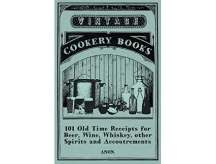 Livro 101 Old Time Receipts for Beer Wine Whiskey other Spirits and Accoutrements de Anon (Inglês)