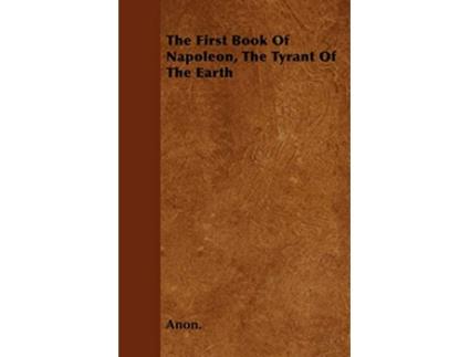 Livro The First Book Of Napoleon The Tyrant Of The Earth de Anon (Inglês)