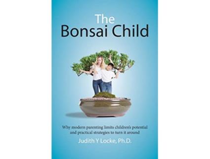 Livro The Bonsai Child Why modern parenting limits childrens potential and practical strategies to turn it around de Judith Y Locke (Inglês)