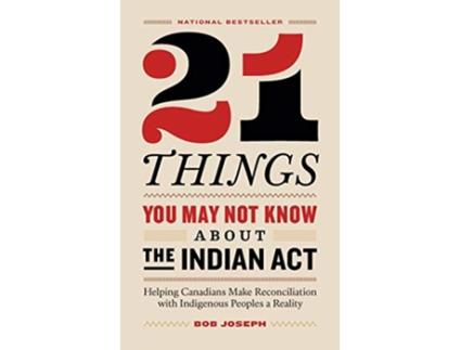 Livro 21 Things You May Not Know About the Indian Act Helping Canadians Make Reconciliation with Indigenous Peoples a Reality de Bob Joseph (Inglês)
