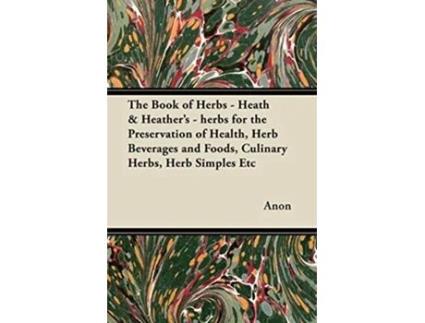 Livro The Book of Herbs Heath Heathers herbs for the Preservation of Health Herb Beverages and Foods Culinary Herbs Herb Simples Etc de Anon (Inglês)