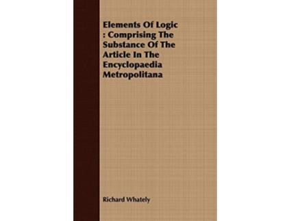 Livro Elements Of Logic Comprising The Substance Of The Article In The Encyclopaedia Metropolitana de Richard Whately (Inglês)
