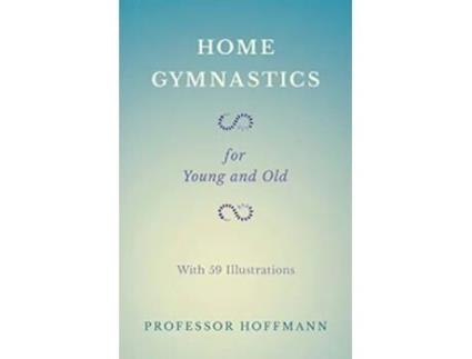 Livro Home Gymnastics For Young and Old With 59 Illustrations de Professor Hoffmann (Inglês)