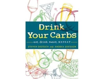 Livro Drink Your Carbs eat drink sweat REPEAT de Steven Deutsch Andrea Seebaum (Inglês)
