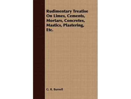 Livro Rudimentary Treatise On Limes Cements Mortars Concretes Mastics Plastering Etc de G R Burnell (Inglês)
