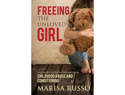 Livro Freeing The Unloved Girl A Womans Guide To Healing From Childhood Abuse And Conditioning de Marisa Catherine Russo (Inglês)