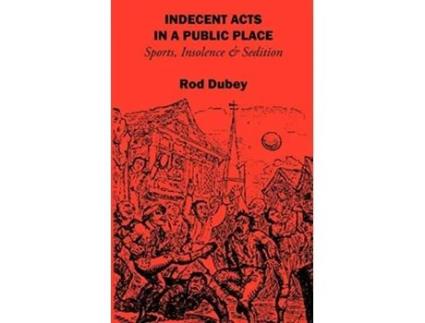 Livro Indecent Acts in a Public Place Sports Insolence and Sedition de Rod Dubey (Inglês)