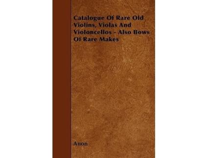 Livro Catalogue of Rare Old Violins Violas and Violoncellos Also Bows of Rare Makes de Anon (Inglês)