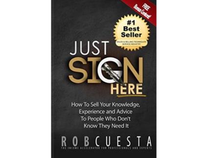 Livro Just Sign Here How to Sell Your Knowledge Experience and Advice to People Who Dont Know They Need It de Rob Cuesta (Inglês)
