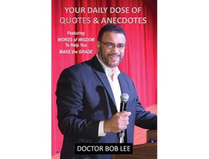 Livro Your Daily Dose of Quotes Anecdotes Featuring WORDS of WISDOM to Help You MAKE the GRADE de Doctor Bob Lee (Inglês)