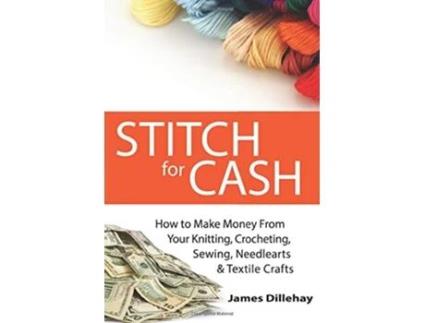 Livro Stitch for Cash How to Make Money from Your Knitting Crochet Sewing Needlearts and Textile Crafts de James Dillehay (Inglês)