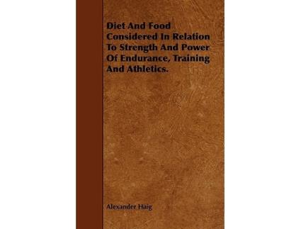 Livro Diet and Food Considered in Relation to Strength and Power of Endurance Training and Athletics de Alexander Haig (Inglês)