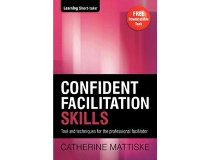 Livro Confident Facilitation Skills Tools and techniques for the professional facilitator Learning ShortTake de Catherine Mattiske (Inglês)