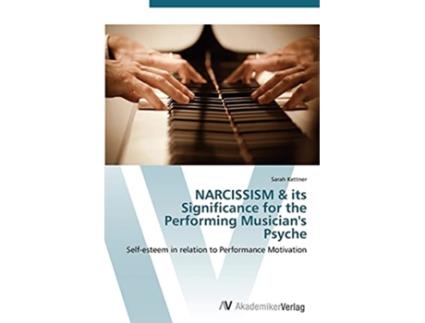 Livro NARCISSISM its Significance for the Performing Musicians Psyche Selfesteem in relation to Performance Motivation de Sarah Kettner (Inglês)