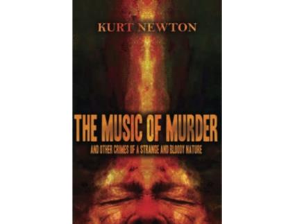 Livro THE MUSIC OF MURDER AND OTHER CRIMES OF A STRANGE AND BLOODY NATURE de Kurt Newton (Inglês)