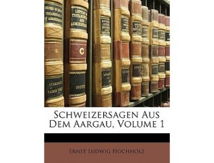 Livro Schweizersagen Aus Dem Aargau, Erster Band de Ernst Ludwig Hochholz (Alemão)