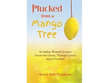 Livro Plucked from a Mango Tree An Indian Womans Journey across the Ocean through Cancer and to Freedom de Anjuli Seth Nayak (Inglês)