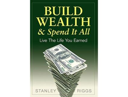 Livro Build Wealth Spend It All Live the Life You Earned de Stanley Arthur Riggs (Inglês)