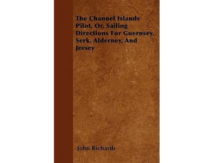 Livro The Channel Islands Pilot Or Sailing Directions for Guernsey Serk Alderney and Jersey de John Richards (Inglês)