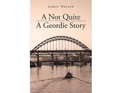 Livro A Not Quite A Geordie Story de James Watson (Inglês)