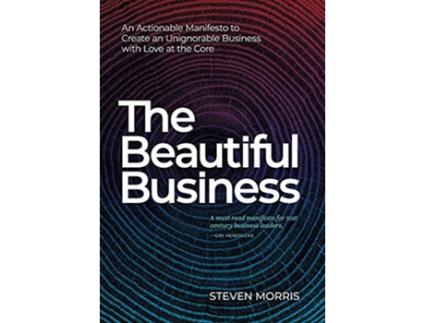 Livro The Beautiful Business An Actionable Manifesto to Create an Unignorable Business with Love at the Core de Steven Morris (Inglês - Capa Dura)