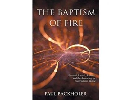 Livro The Baptism of Fire Personal Revival Renewal and the Anointing for Supernatural Living de Paul Backholer (Inglês)