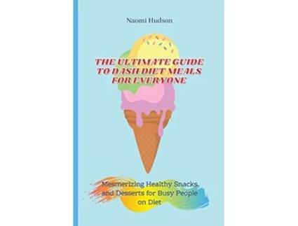 Livro The Ultimate Guide to Dash Diet Meals for Everyone Mesmerizing Healthy Snacks and Desserts for Busy People on Diet de Naomi Hudson (Inglês)