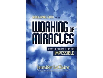 Livro Developing Faith for the Working of Miracles How to Believe for the Impossible de Jennifer LeClaire (Inglês)