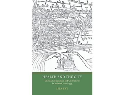 Livro Health and the City Disease Environment and Government in Norwich 12001575 de Isla Fay (Inglês)