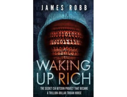 Livro Waking Up Rich The secret CIA Bitcoin project that became a trilliondollar Trojan horse de James Robb (Inglês)