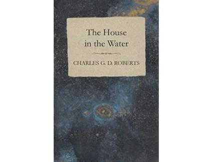 Livro The House in the Water de Charles G D Roberts (Inglês)