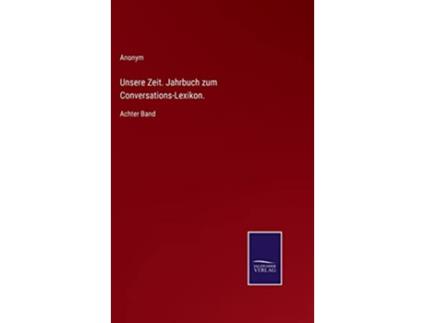 Livro Unsere Zeit Jahrbuch zum ConversationsLexikon Achter Band German Edition de Anonym (Alemão - Capa Dura)