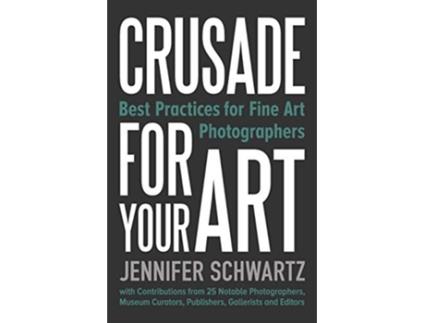 Livro Crusade for Your Art Best Practices for Fine Art Photographers de Schwartz Jennifer (Inglês)