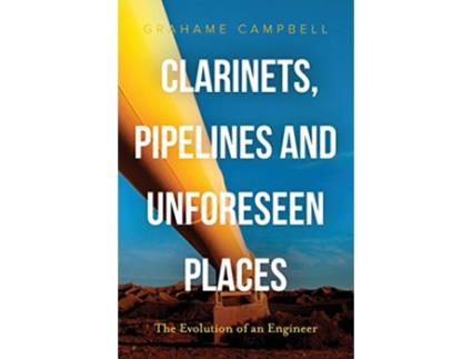 Livro Clarinets Pipelines and Unforeseen Places The Evolution of an Engineer de Grahame Campbell (Inglês)