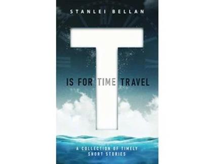 Livro T Is for Time Travel A collection of timely short stories de Stanlei Bellan (Inglês)