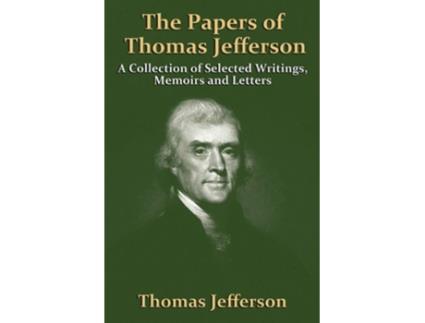 Livro The Papers Of Thomas Jefferson A Collection of Selected Writings Memoirs and Letters de Thomas Jefferson (Inglês)