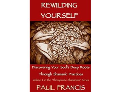 Livro Rewilding Yourself Discovering Your Soul’s Deep Roots Through Shamanic Practices Therapeutic Shamanism de Paul Francis (Inglês)
