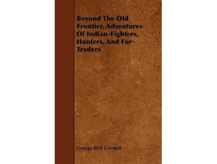 Livro Beyond the Old Frontier Adventures of IndianFighters Hunters and FurTraders de George Bird Grinnell (Inglês)