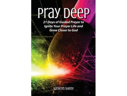 Livro Pray Deep Ignite Your Prayer Life in 21 Days Pray Deep Guided Prayer Journals de Kathryn Shirey (Inglês)