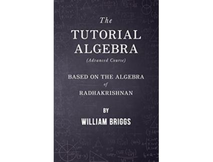 Livro The Tutorial Algebra Advanced Course Based on the Algebra of Radhakrishnan de William Briggs (Inglês)