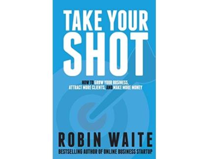 Livro Take Your Shot How to Grow Your Business Attract More Clients and Make More Money de Mr Robin M Waite Robin Waite (Inglês)