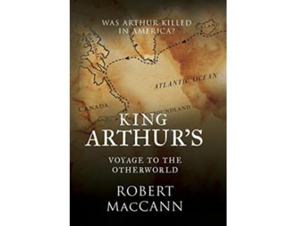 Livro King Arthurs Voyage to the Otherworld Was Arthur killed in America de Robert MacCann (Inglês)