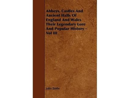 Livro Abbeys Castles And Ancient Halls Of England And Wales Their Legendary Lore And Popular History Vol III de John Timbs (Inglês)