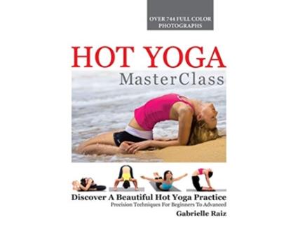 Livro Hot Yoga MasterClass Discover a Beautiful Hot Yoga Practice Precision Techniques for Beginners to Advanced de Gabrielle Raiz (Inglês)