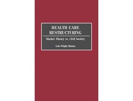 Livro Health Care Restructuring Market Theory vs Civil Society de Lois Morton (Inglês)