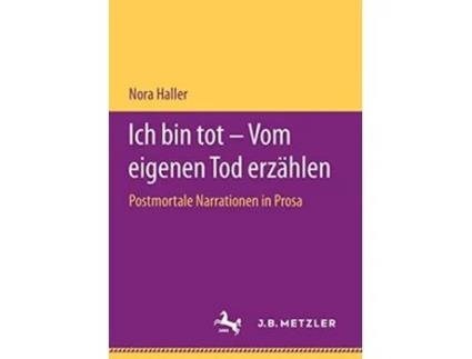 Livro Ich bin tot – Vom eigenen Tod erzählen Postmortale Narrationen in Prosa German Edition de Nora Haller (Alemão)