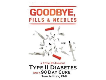 Livro Goodbye Pills Needles A Total ReThink of Type II Diabetes And A 90 Day Cure de Tom Jelinek PhD (Inglês)