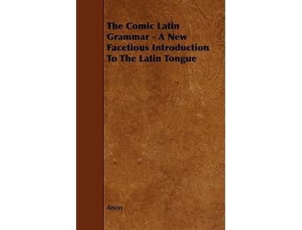 Livro The Comic Latin Grammar A New Facetious Introduction to the Latin Tongue de Anon (Inglês)