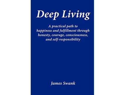 Livro Deep Living A Practical Path to Happiness and Fulfillment Through Honesty Courage Consciousness and SelfResponsibility de James Swank (Inglês)